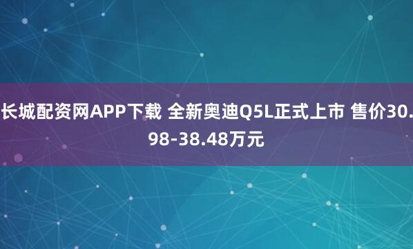 长城配资网APP下载 全新奥迪Q5L正式上市 售价30.98-38.48万元